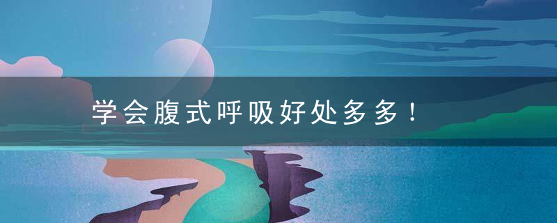学会腹式呼吸好处多多！，腹式呼吸好吗