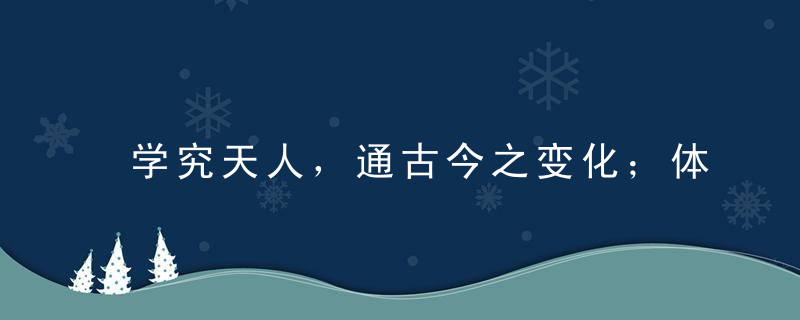 学究天人，通古今之变化；体察物我，窥阴阳之道法