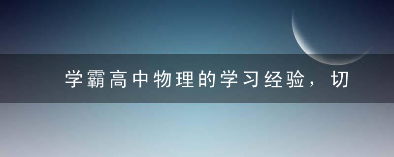 学霸高中物理的学习经验，切实可行！