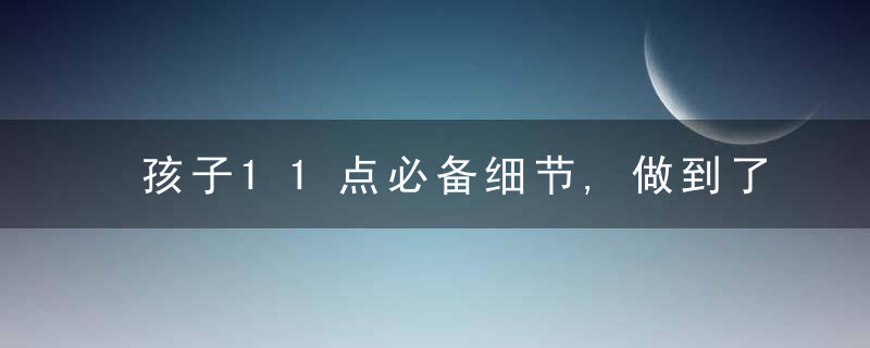 孩子11点必备细节,做到了教育孩子不再焦虑