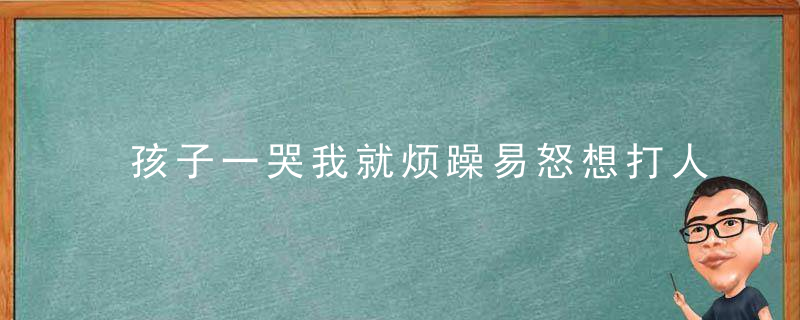 孩子一哭我就烦躁易怒想打人怎么办 孩子哭就烦躁易怒想打人应该怎么办