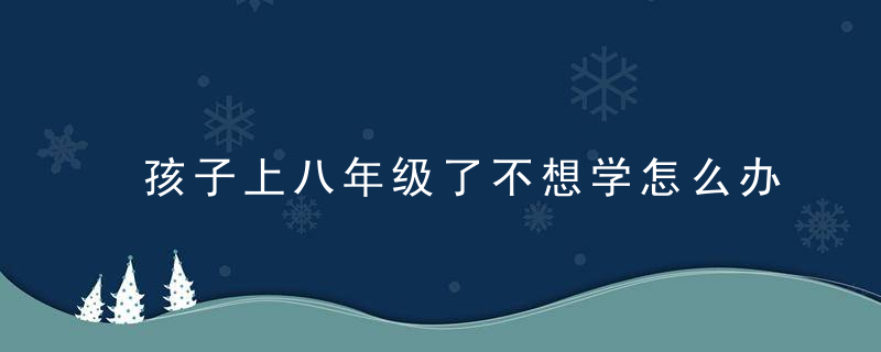 孩子上八年级了不想学怎么办