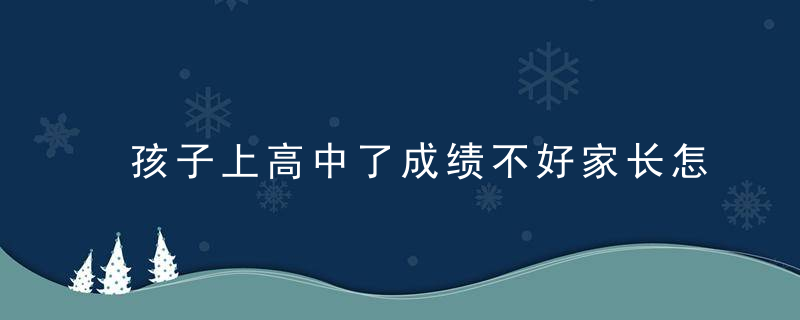 孩子上高中了成绩不好家长怎么引导