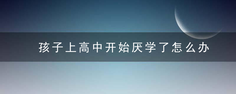 孩子上高中开始厌学了怎么办