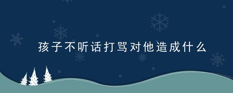 孩子不听话打骂对他造成什么影响