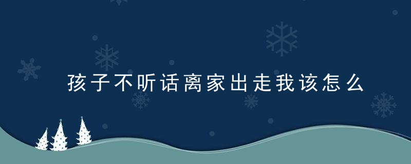 孩子不听话离家出走我该怎么办