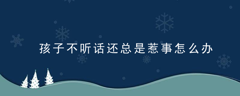 孩子不听话还总是惹事怎么办