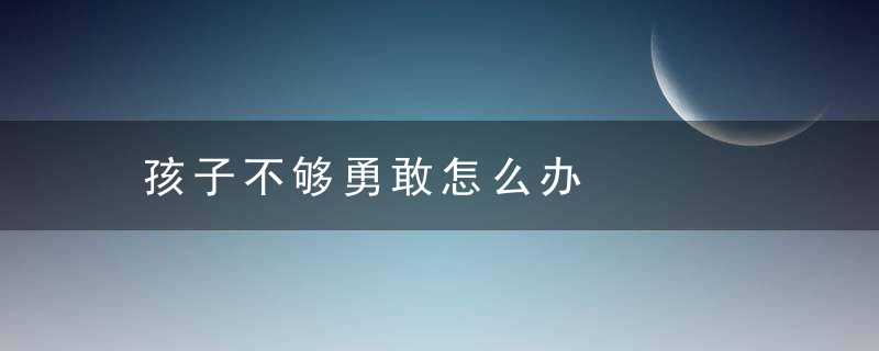 孩子不够勇敢怎么办