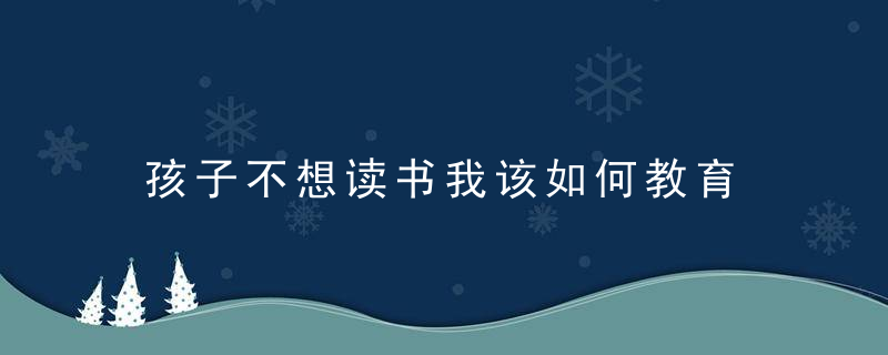 孩子不想读书我该如何教育