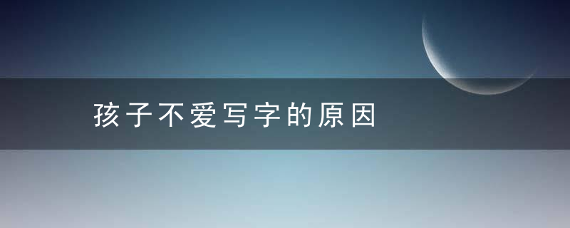 孩子不爱写字的原因