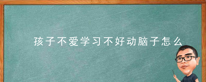 孩子不爱学习不好动脑子怎么办 孩子不爱学习不好动脑子如何改善