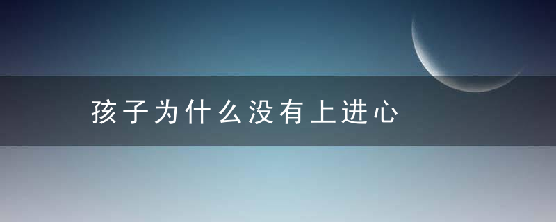 孩子为什么没有上进心