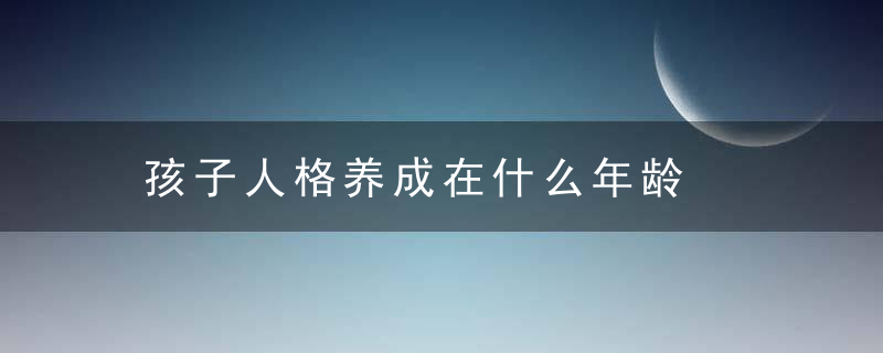 孩子人格养成在什么年龄