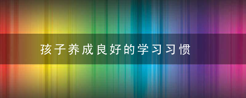 孩子养成良好的学习习惯