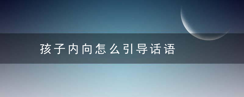 孩子内向怎么引导话语