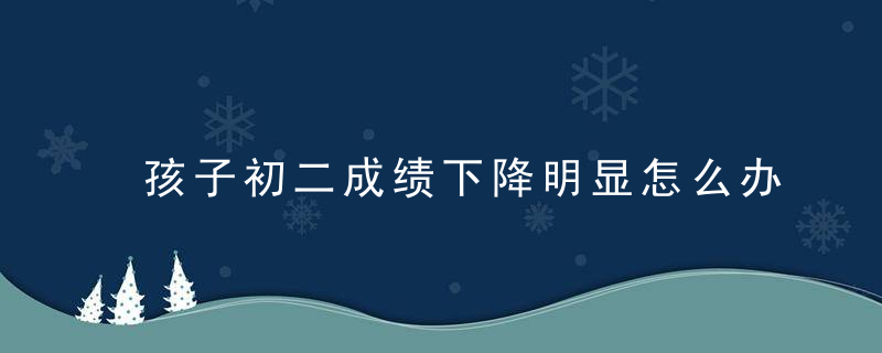 孩子初二成绩下降明显怎么办