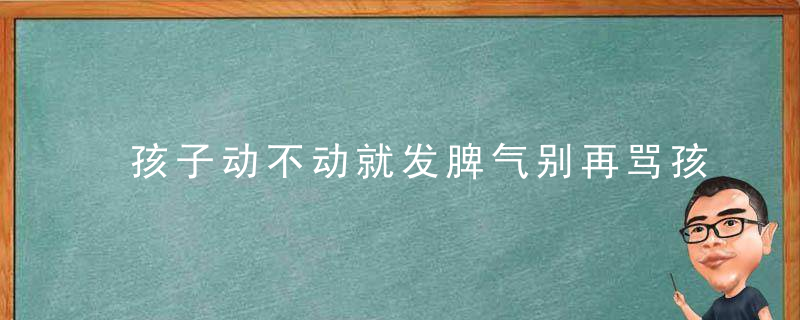 孩子动不动就发脾气别再骂孩子了,可能是因为你不够爱