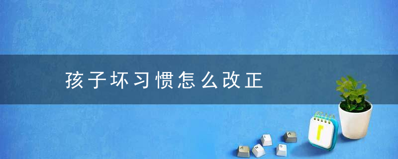 孩子坏习惯怎么改正