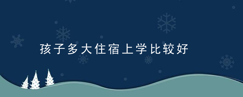 孩子多大住宿上学比较好