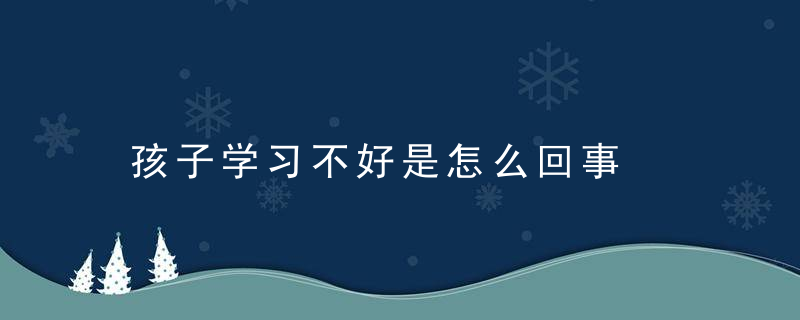 孩子学习不好是怎么回事