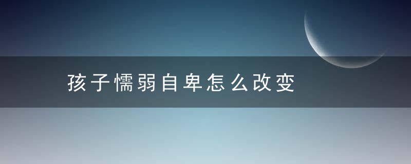 孩子懦弱自卑怎么改变