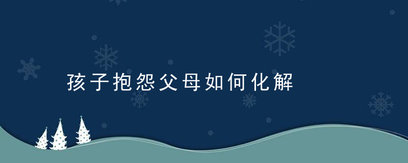 孩子抱怨父母如何化解