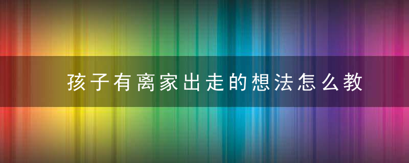 孩子有离家出走的想法怎么教育