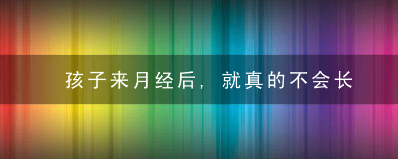 孩子来月经后,就真的不会长高了吗