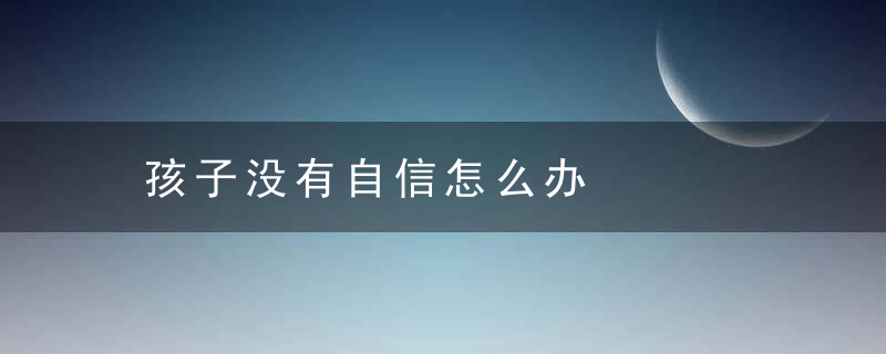 孩子没有自信怎么办