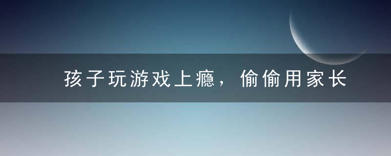 孩子玩游戏上瘾，偷偷用家长手机充值怎么办