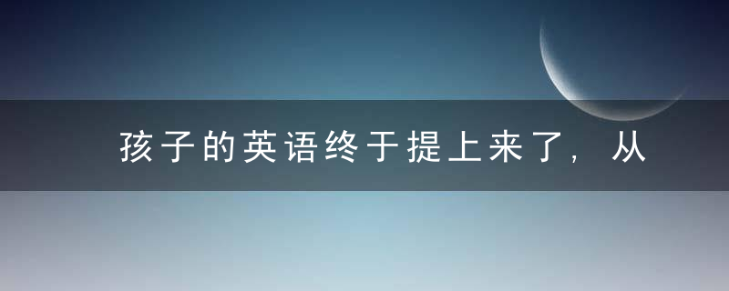 孩子的英语终于提上来了,从80进步到110,会方法真