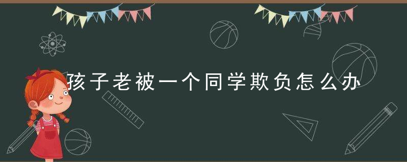 孩子老被一个同学欺负怎么办