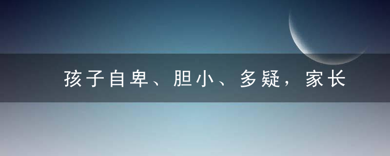 孩子自卑、胆小、多疑，家长应该如何引导