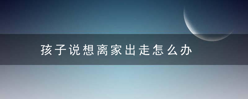 孩子说想离家出走怎么办