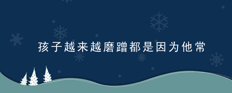 孩子越来越磨蹭都是因为他常听这两个字！