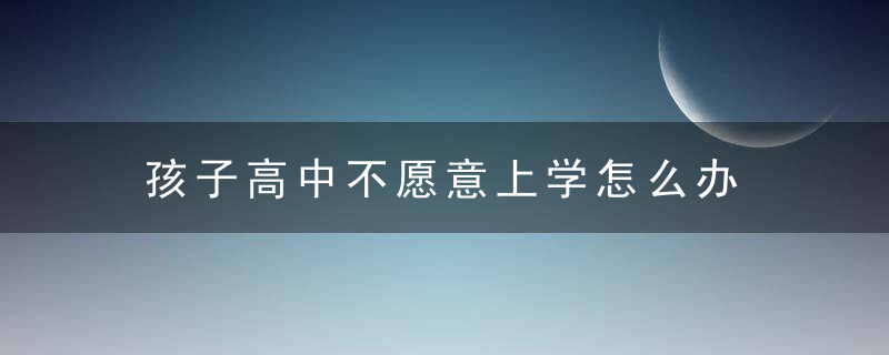 孩子高中不愿意上学怎么办