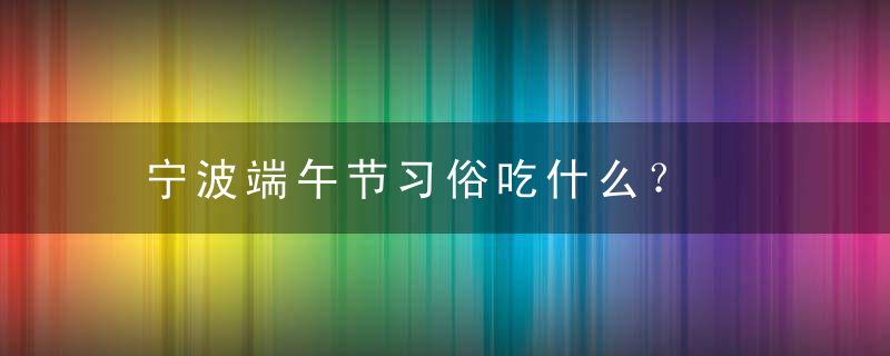 宁波端午节习俗吃什么？