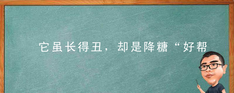 它虽长得丑，却是降糖“好帮手”，每天喝一口，赶走三高血糖降