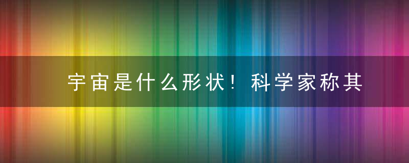 宇宙是什么形状!科学家称其也是球体,我们只是在其表面