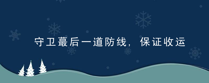 守卫蕞后一道防线,保证收运零事故零污染