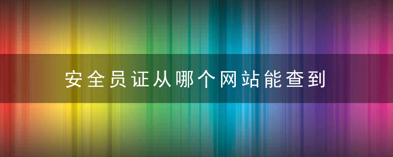 安全员证从哪个网站能查到