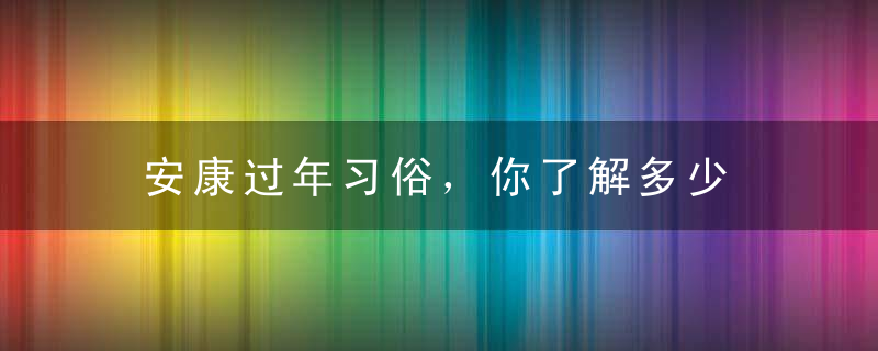 安康过年习俗，你了解多少