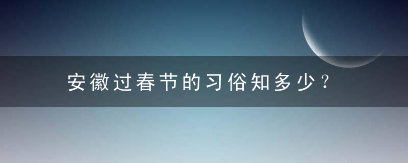 安徽过春节的习俗知多少？