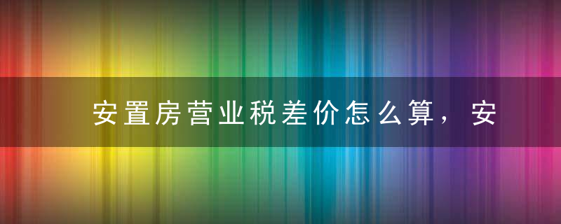 安置房营业税差价怎么算，安置房几楼开始补差价