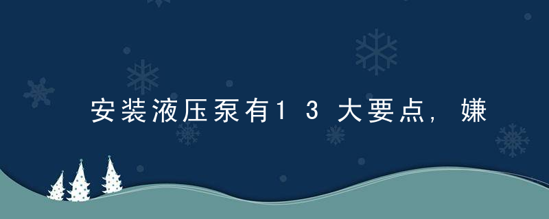 安装液压泵有13大要点,嫌麻烦的还是找维修工吧,