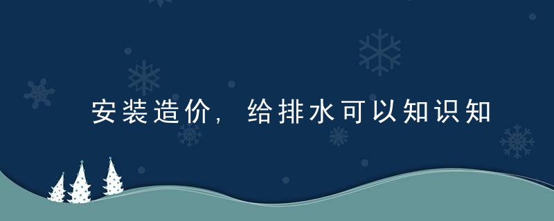 安装造价,给排水可以知识知多少