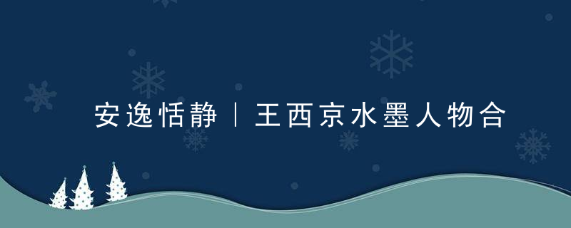 安逸恬静｜王西京水墨人物合辑（90幅）