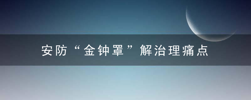 安防“金钟罩”解治理痛点