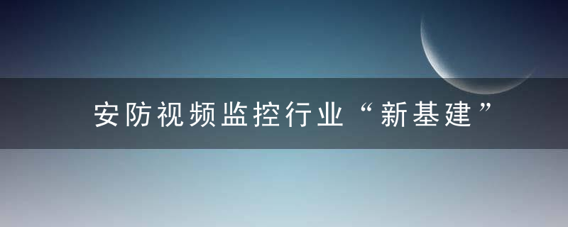 安防视频监控行业“新基建”如何落地