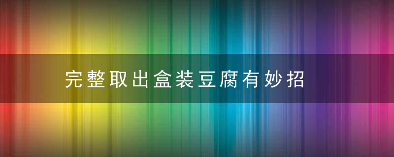 完整取出盒装豆腐有妙招，取盒装豆腐